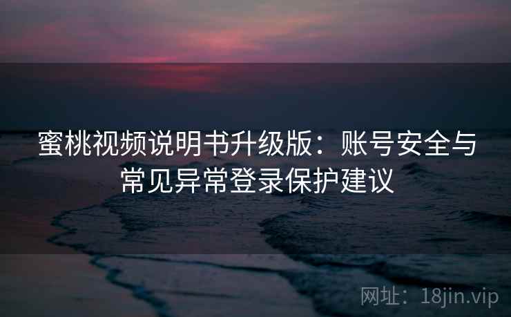 蜜桃视频说明书升级版：账号安全与常见异常登录保护建议