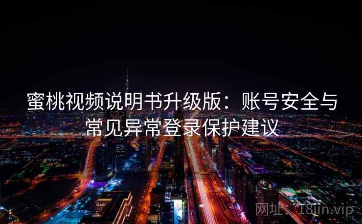 蜜桃视频说明书升级版：账号安全与常见异常登录保护建议