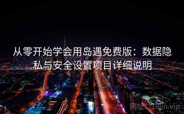 从零开始学会用岛遇免费版:数据隐私与安全设置项目详细说明 从零开始学会用岛遇免费版:数据隐私与安全设置项目详细说明