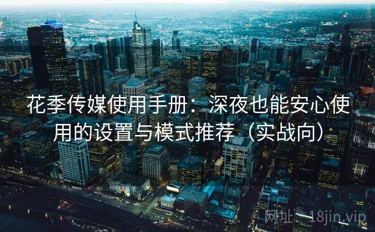 花季传媒使用手册：深夜也能安心使用的设置与模式推荐（实战向）