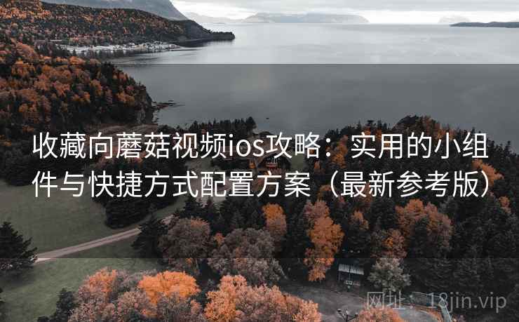收藏向蘑菇视频ios攻略:实用的小组件与快捷方式配置方案(最新参考版) 收藏向蘑菇视频ios攻略:实用的小组件与快捷方式配置方案(最新参考版)