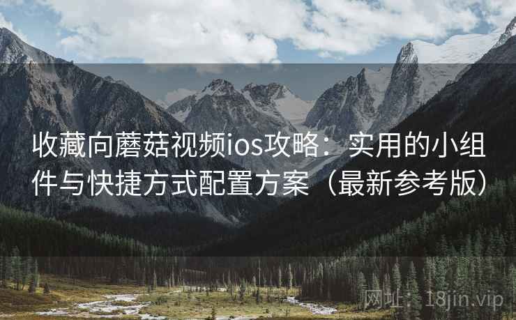 收藏向蘑菇视频ios攻略:实用的小组件与快捷方式配置方案(最新参考版) 收藏向蘑菇视频ios攻略:实用的小组件与快捷方式配置方案(最新参考版)