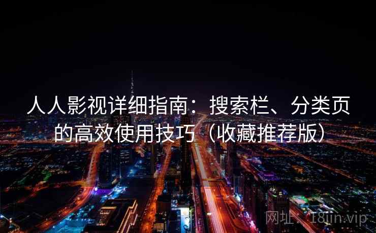 人人影视详细指南:搜索栏、分类页的高效使用技巧(收藏推荐版) 人人影视详细指南:搜索栏、分类页的高效使用技巧(收藏推荐版)
