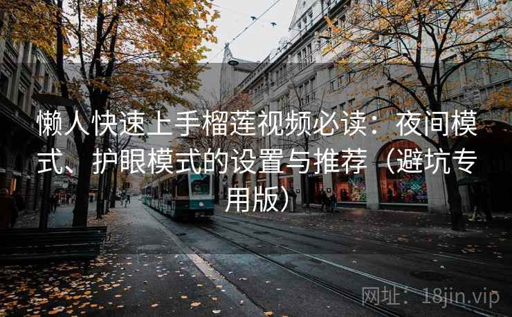 懒人快速上手榴莲视频必读：夜间模式、护眼模式的设置与推荐（避坑专用版）