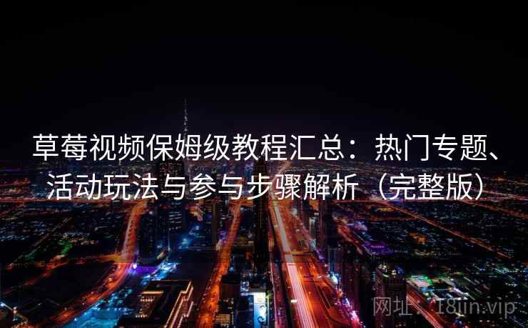 草莓视频保姆级教程汇总：热门专题、活动玩法与参与步骤解析（完整版）