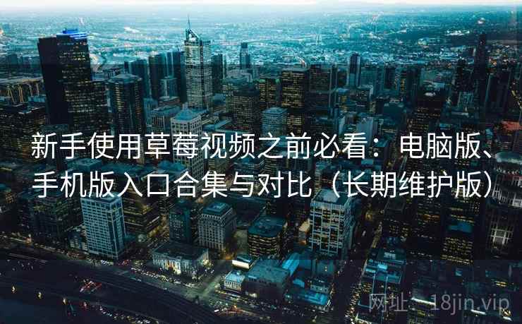 新手使用草莓视频之前必看：电脑版、手机版入口合集与对比（长期维护版）