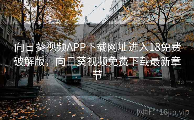向日葵视频APP下载网址进入18免费破解版，向日葵视频免费下载最新章节