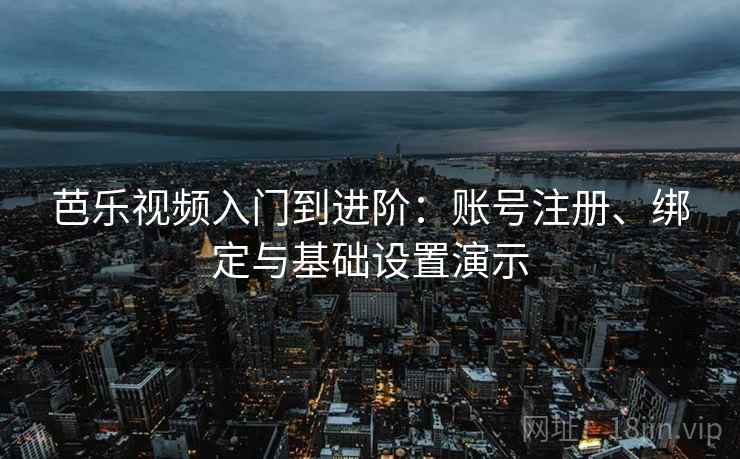 芭乐视频入门到进阶：账号注册、绑定与基础设置演示