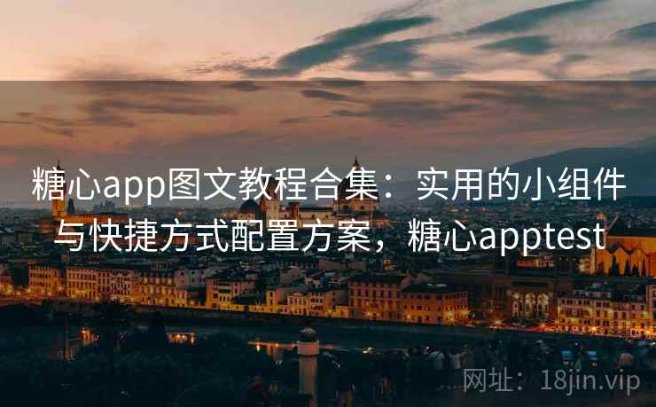 糖心app图文教程合集：实用的小组件与快捷方式配置方案，糖心apptest