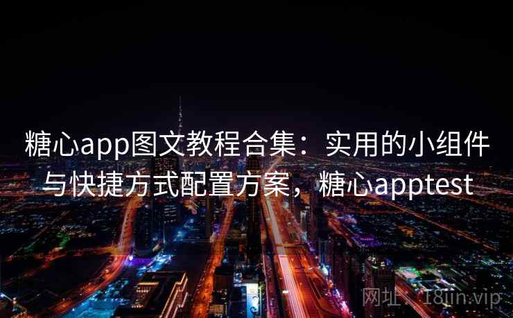 糖心app图文教程合集：实用的小组件与快捷方式配置方案，糖心apptest