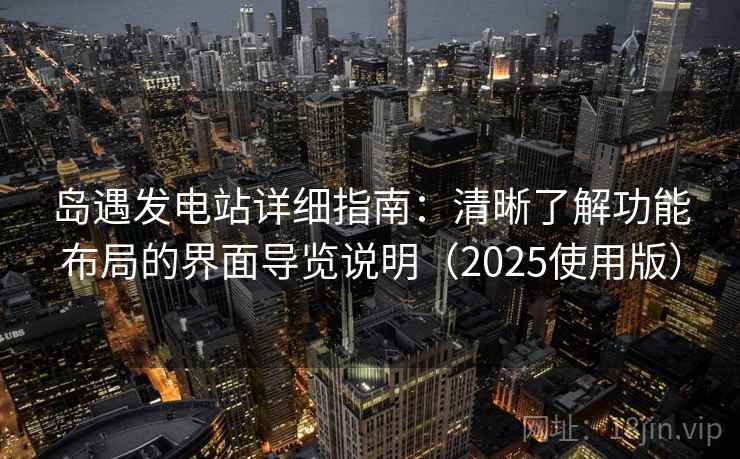 岛遇发电站详细指南：清晰了解功能布局的界面导览说明（2025使用版）