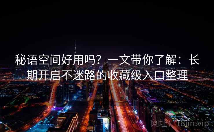 秘语空间好用吗？一文带你了解：长期开启不迷路的收藏级入口整理