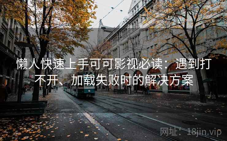 懒人快速上手可可影视必读：遇到打不开、加载失败时的解决方案