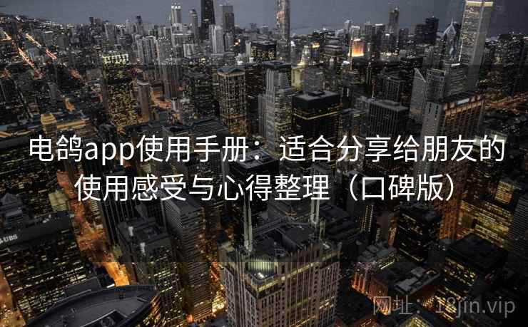 电鸽app使用手册：适合分享给朋友的使用感受与心得整理（口碑版）