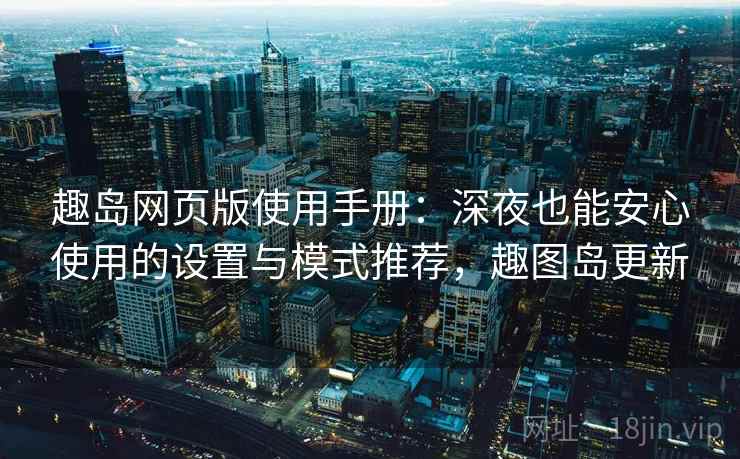 趣岛网页版使用手册：深夜也能安心使用的设置与模式推荐，趣图岛更新