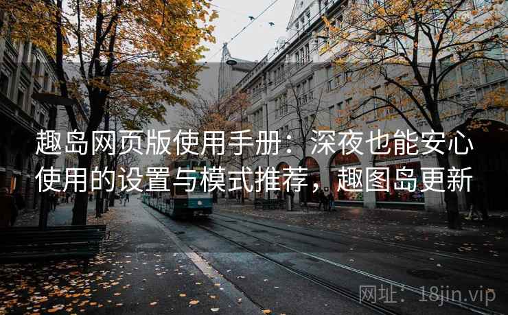 趣岛网页版使用手册:深夜也能安心使用的设置与模式推荐,趣图岛更新 趣岛网页版使用手册:深夜也能安心使用的设置与模式推荐,趣图岛更新