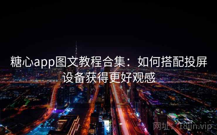糖心app图文教程合集:如何搭配投屏设备获得更好观感 糖心app图文教程合集:如何搭配投屏设备获得更好观感