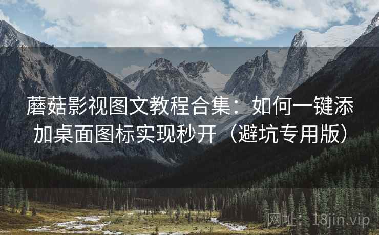 蘑菇影视图文教程合集:如何一键添加桌面图标实现秒开(避坑专用版) 蘑菇影视图文教程合集:如何一键添加桌面图标实现秒开(避坑专用版)