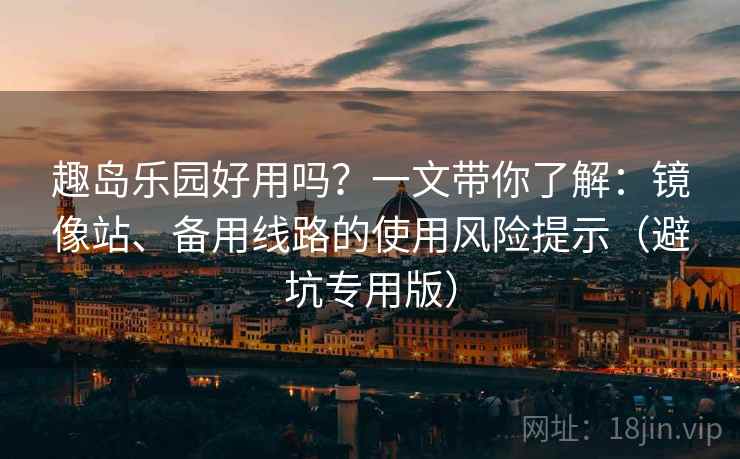 趣岛乐园好用吗？一文带你了解：镜像站、备用线路的使用风险提示（避坑专用版）