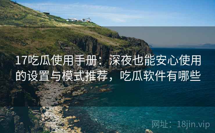 17吃瓜使用手册:深夜也能安心使用的设置与模式推荐,吃瓜软件有哪些 17吃瓜使用手册:深夜也能安心使用的设置与模式推荐,吃瓜软件有哪些