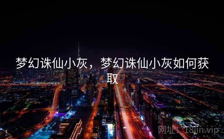 梦幻诛仙小灰,梦幻诛仙小灰如何获取 梦幻诛仙小灰,梦幻诛仙小灰如何获取