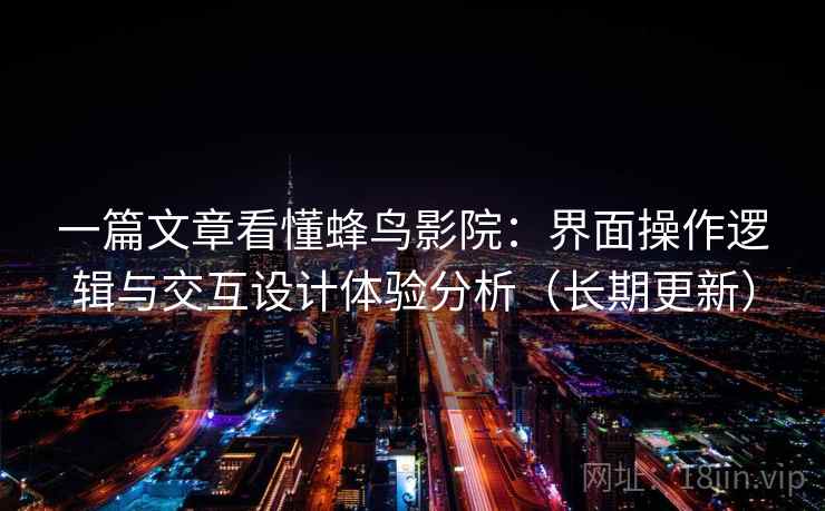 一篇文章看懂蜂鸟影院：界面操作逻辑与交互设计体验分析（长期更新）