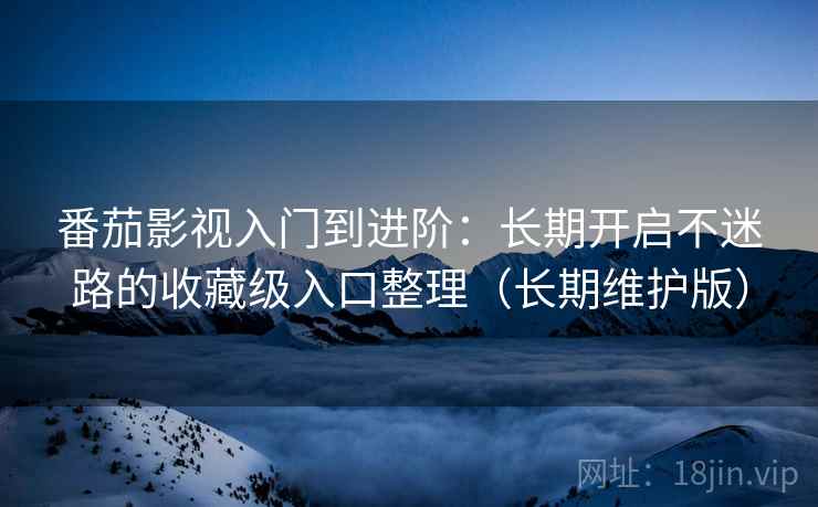 番茄影视入门到进阶:长期开启不迷路的收藏级入口整理(长期维护版) 番茄影视入门到进阶:长期开启不迷路的收藏级入口整理(长期维护版)