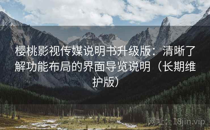 樱桃影视传媒说明书升级版:清晰了解功能布局的界面导览说明(长期维护版) 樱桃影视传媒说明书升级版:清晰了解功能布局的界面导览说明(长期维护版)