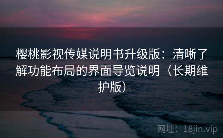 樱桃影视传媒说明书升级版:清晰了解功能布局的界面导览说明(长期维护版) 樱桃影视传媒说明书升级版:清晰了解功能布局的界面导览说明(长期维护版)