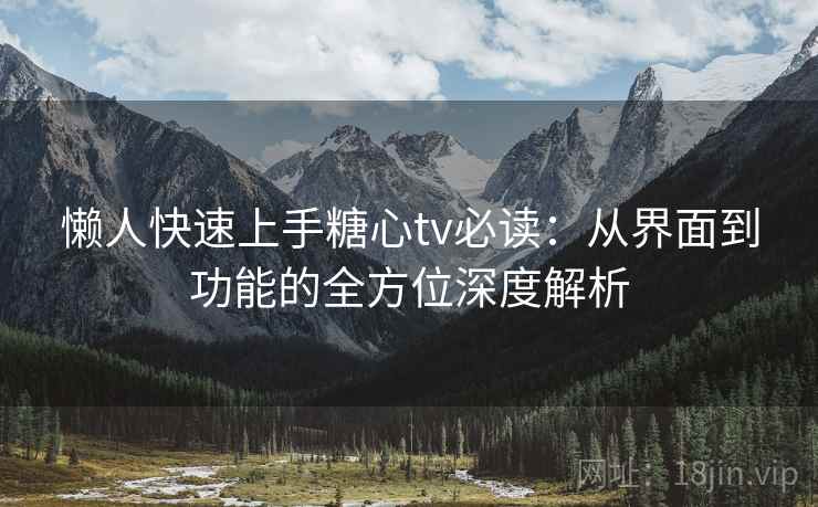懒人快速上手糖心tv必读：从界面到功能的全方位深度解析