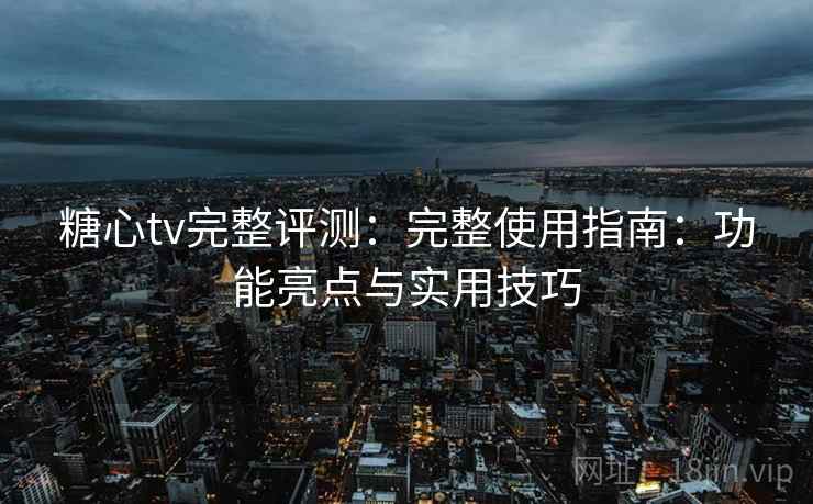 糖心tv完整评测:完整使用指南:功能亮点与实用技巧 糖心tv完整评测:完整使用指南:功能亮点与实用技巧