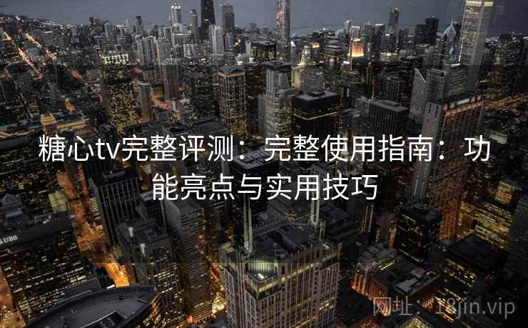 糖心tv完整评测:完整使用指南:功能亮点与实用技巧 糖心tv完整评测:完整使用指南:功能亮点与实用技巧