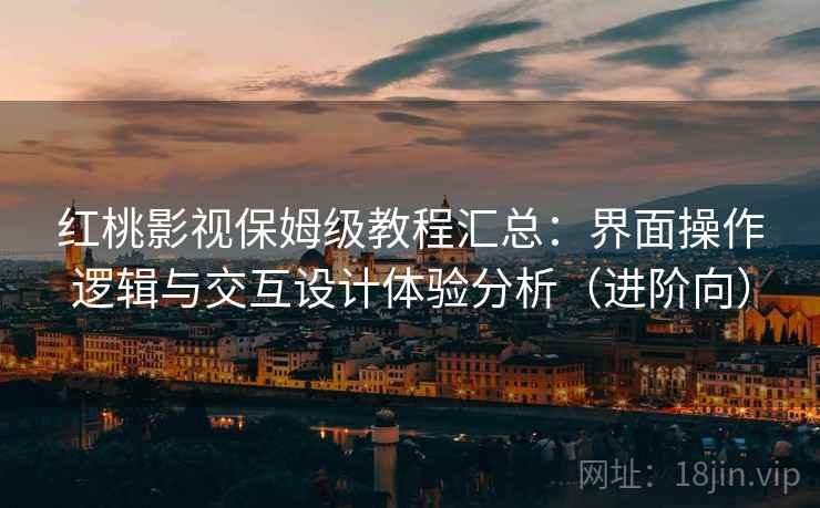 红桃影视保姆级教程汇总:界面操作逻辑与交互设计体验分析(进阶向) 红桃影视保姆级教程汇总:界面操作逻辑与交互设计体验分析(进阶向)