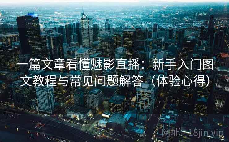 一篇文章看懂魅影直播:新手入门图文教程与常见问题解答(体验心得) 一篇文章看懂魅影直播:新手入门图文教程与常见问题解答(体验心得)