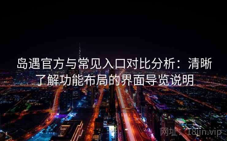 岛遇官方与常见入口对比分析:清晰了解功能布局的界面导览说明 岛遇官方与常见入口对比分析:清晰了解功能布局的界面导览说明