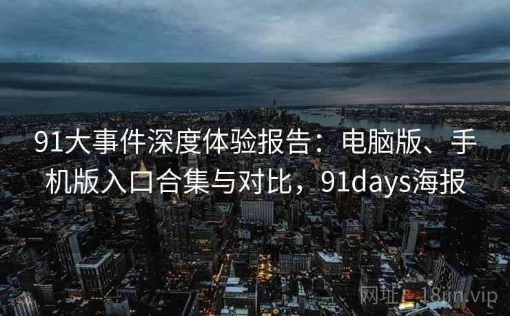 91大事件深度体验报告：电脑版、手机版入口合集与对比，91days海报