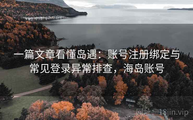一篇文章看懂岛遇：账号注册绑定与常见登录异常排查，海岛账号