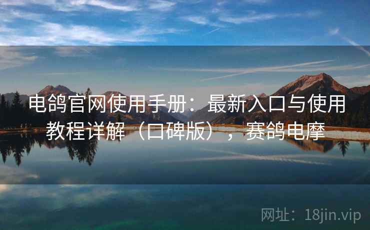 电鸽官网使用手册:最新入口与使用教程详解(口碑版),赛鸽电摩 电鸽官网使用手册:最新入口与使用教程详解(口碑版),赛鸽电摩