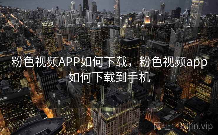 粉色视频APP如何下载，粉色视频app如何下载到手机