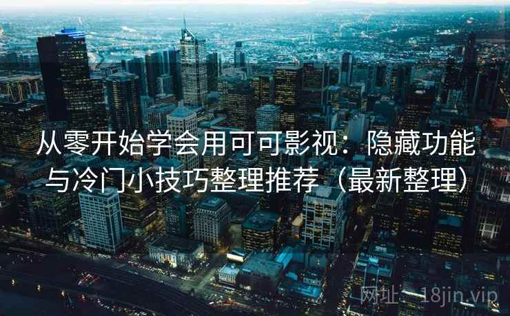 从零开始学会用可可影视：隐藏功能与冷门小技巧整理推荐（最新整理）