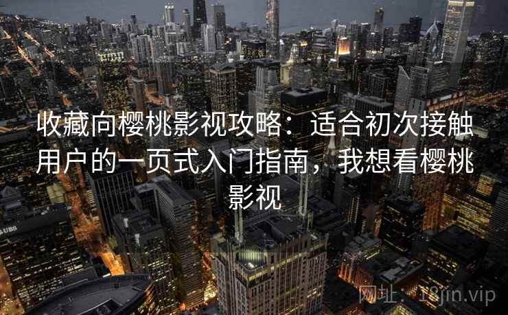 收藏向樱桃影视攻略：适合初次接触用户的一页式入门指南，我想看樱桃影视