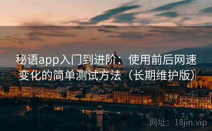 秘语app入门到进阶：使用前后网速变化的简单测试方法（长期维护版）