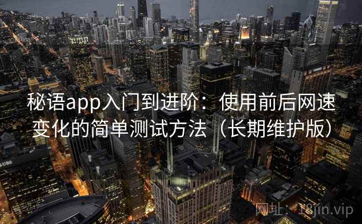 秘语app入门到进阶：使用前后网速变化的简单测试方法（长期维护版）