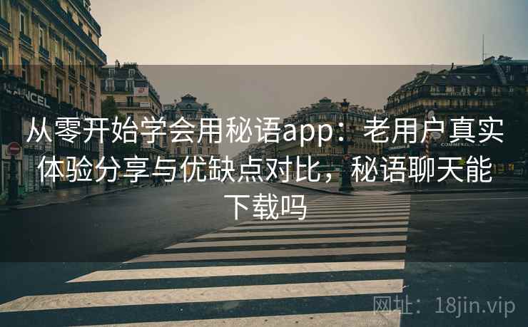 从零开始学会用秘语app:老用户真实体验分享与优缺点对比,秘语聊天能下载吗 从零开始学会用秘语app:老用户真实体验分享与优缺点对比,秘语聊天能下载吗