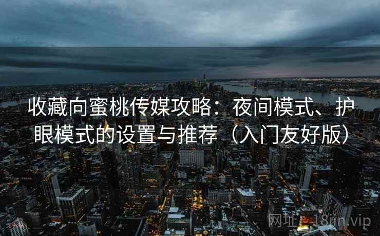 收藏向蜜桃传媒攻略：夜间模式、护眼模式的设置与推荐（入门友好版）
