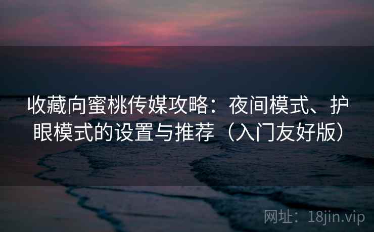 收藏向蜜桃传媒攻略:夜间模式、护眼模式的设置与推荐(入门友好版) 收藏向蜜桃传媒攻略:夜间模式、护眼模式的设置与推荐(入门友好版)