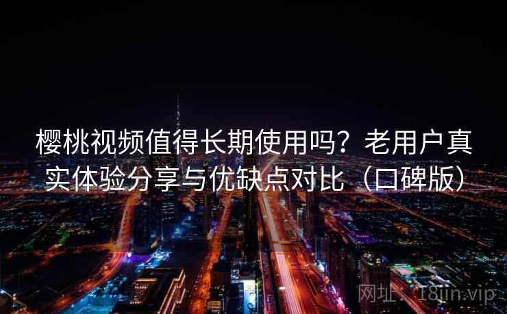 樱桃视频值得长期使用吗?老用户真实体验分享与优缺点对比(口碑版) 樱桃视频值得长期使用吗?老用户真实体验分享与优缺点对比(口碑版)