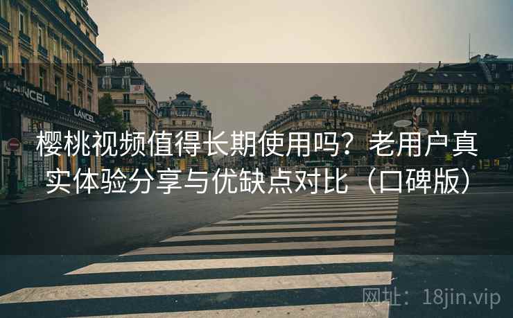 樱桃视频值得长期使用吗?老用户真实体验分享与优缺点对比(口碑版) 樱桃视频值得长期使用吗?老用户真实体验分享与优缺点对比(口碑版)