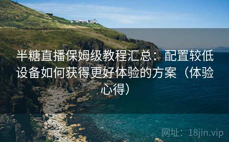 半糖直播保姆级教程汇总：配置较低设备如何获得更好体验的方案（体验心得）