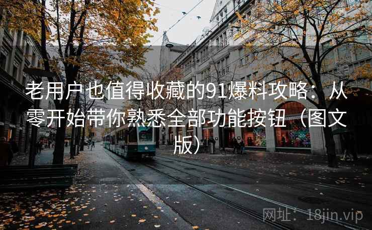 老用户也值得收藏的91爆料攻略:从零开始带你熟悉全部功能按钮(图文版) 老用户也值得收藏的91爆料攻略:从零开始带你熟悉全部功能按钮(图文版)